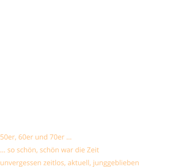 Schlager und Oldies   50er, 60er und 70er … … so schön, schön war die Zeit unvergessen zeitlos, aktuell, junggeblieben